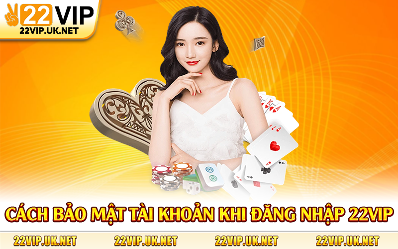 Cách bảo mật tài khoản khi đăng nhập 22Vip
