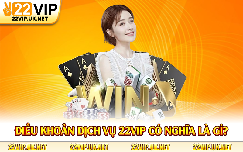 Điều khoản dịch vụ 22Vip có nghĩa là gì?