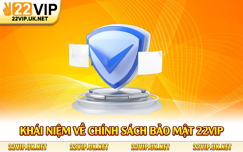 Khái niệm về chính sách bảo mật 22Vip