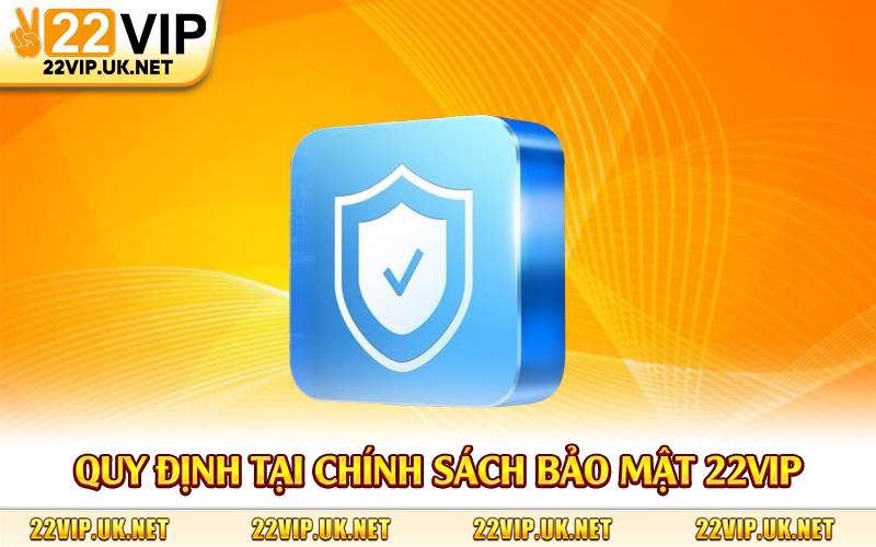 Quy định tại chính sách bảo mật 22Vip