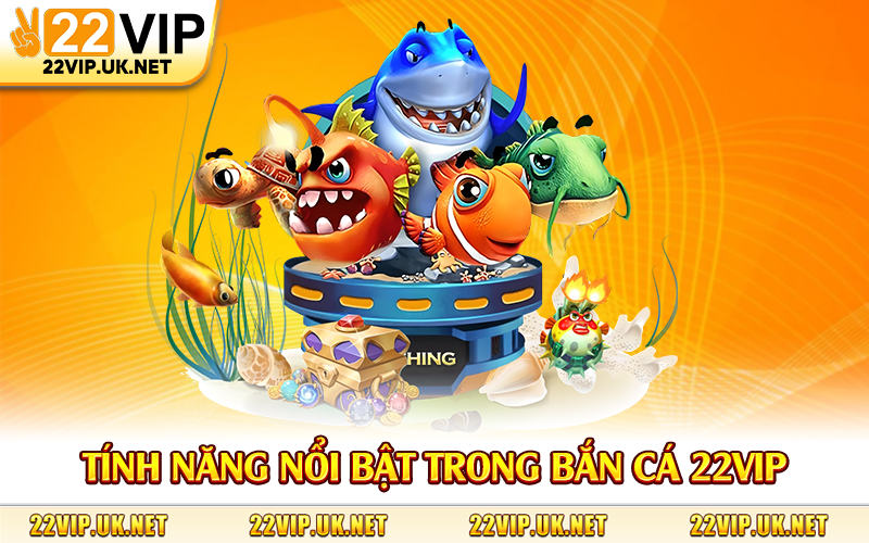 Tính năng nổi bật trong bắn cá 22Vip
