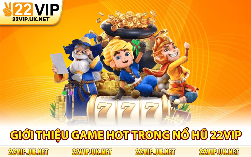Giới Thiệu Các Game Hot Trong Nổ Hũ 22Vip