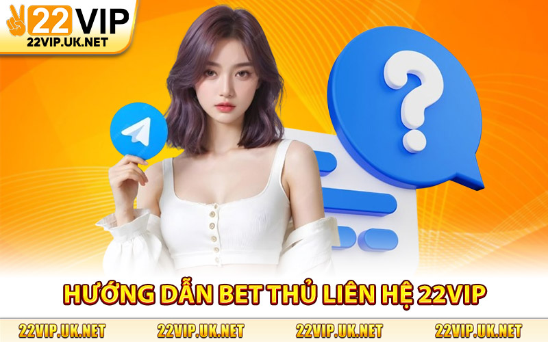 Hướng Dẫn Bet Thủ Liên Hệ 22Vip