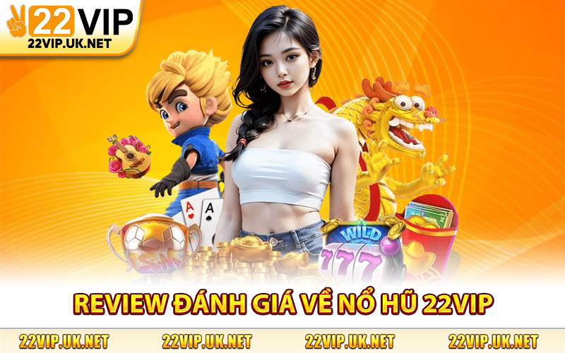 Review Đánh Giá Về Nổ Hũ 22Vip